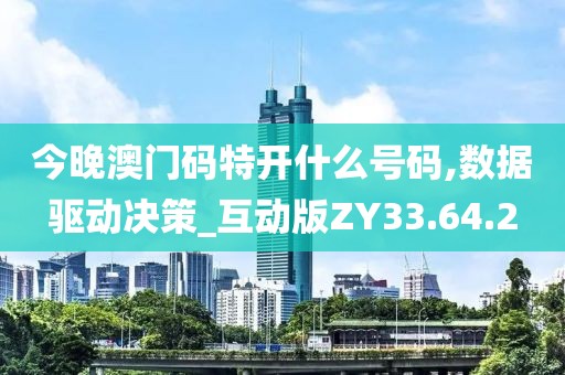 今晚澳門碼特開什么號碼,數據驅動決策_互動版ZY33.64.2