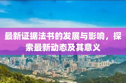 最新證據法書的發展與影響，探索最新動態及其意義
