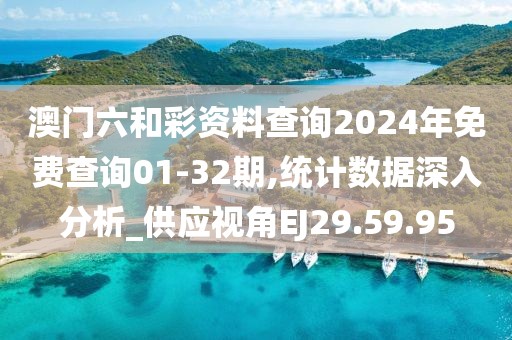 澳門六和彩資料查詢2024年免費查詢01-32期,統計數據深入分析_供應視角EJ29.59.95