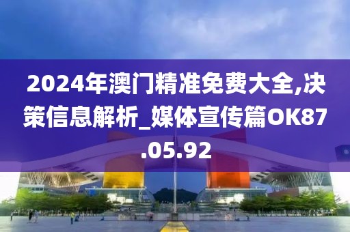 2024年澳門精準免費大全,決策信息解析_媒體宣傳篇OK87.05.92