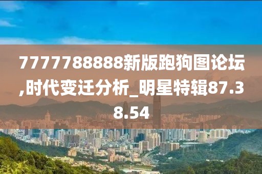 7777788888新版跑狗圖論壇,時代變遷分析_明星特輯87.38.54