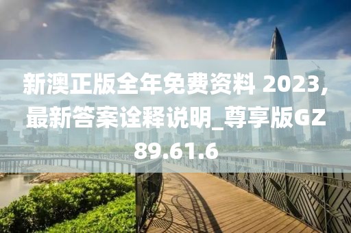 新澳正版全年免費資料 2023,最新答案詮釋說明_尊享版GZ89.61.6