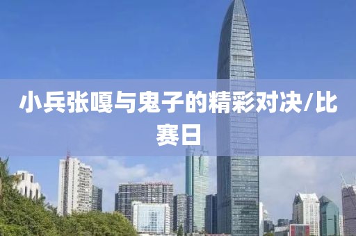 小兵張嘎與鬼子的精彩對決/比賽日