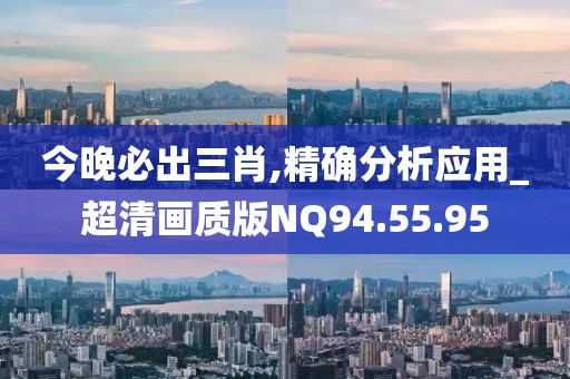 今晚必出三肖,精確分析應用_超清畫質版NQ94.55.95