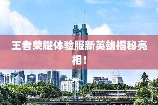 王者榮耀體驗服新英雄揭秘亮相！