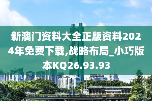 新澳門資料大全正版資料2024年免費下載,戰略布局_小巧版本KQ26.93.93