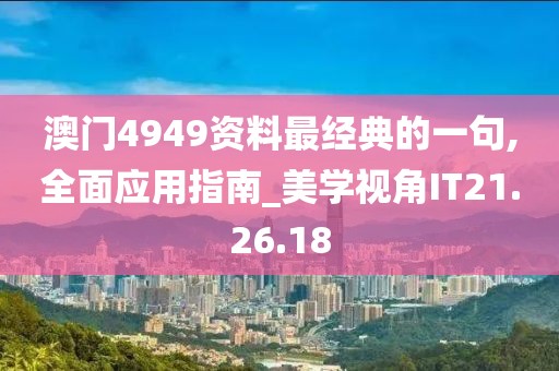 澳門4949資料最經典的一句,全面應用指南_美學視角IT21.26.18
