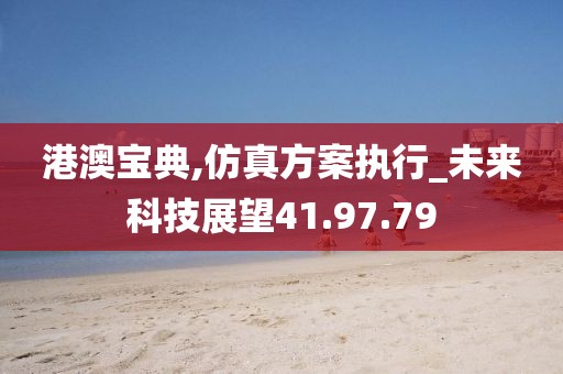 港澳寶典,仿真方案執行_未來科技展望41.97.79