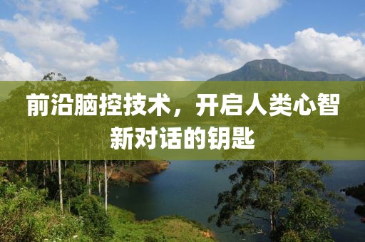 前沿腦控技術，開啟人類心智新對話的鑰匙