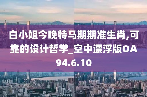 白小姐今晚特馬期期準生肖,可靠的設計哲學_空中漂浮版OA94.6.10