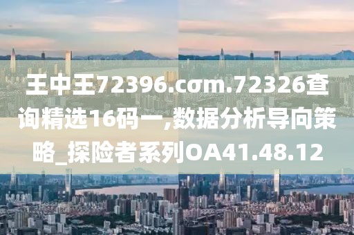 王中王72396.cσm.72326查詢精選16碼一,數據分析導向策略_探險者系列OA41.48.12
