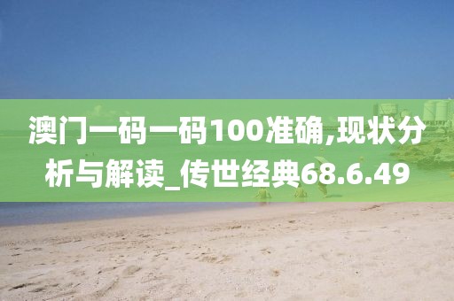 澳門一碼一碼100準確,現狀分析與解讀_傳世經典68.6.49