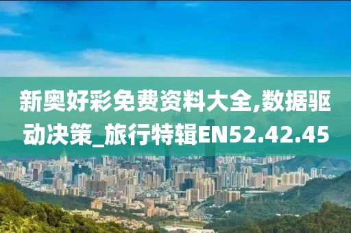 新奧好彩免費資料大全,數據驅動決策_旅行特輯EN52.42.45