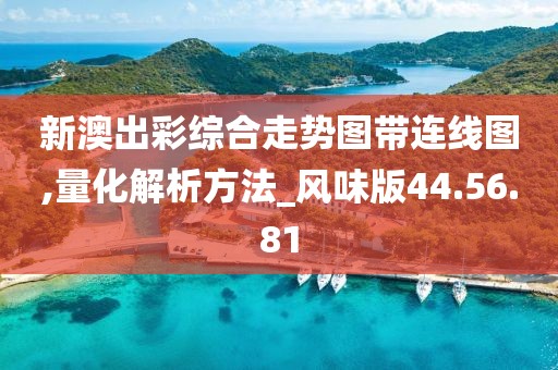 新澳出彩綜合走勢圖帶連線圖,量化解析方法_風味版44.56.81