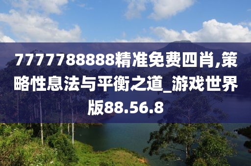 7777788888精準免費四肖,策略性息法與平衡之道_游戲世界版88.56.8