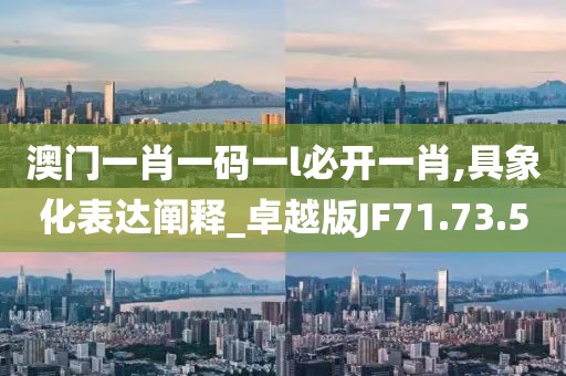 澳門一肖一碼一l必開一肖,具象化表達闡釋_卓越版JF71.73.50