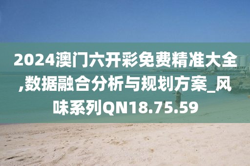 2024澳門六開彩免費精準大全,數據融合分析與規劃方案_風味系列QN18.75.59