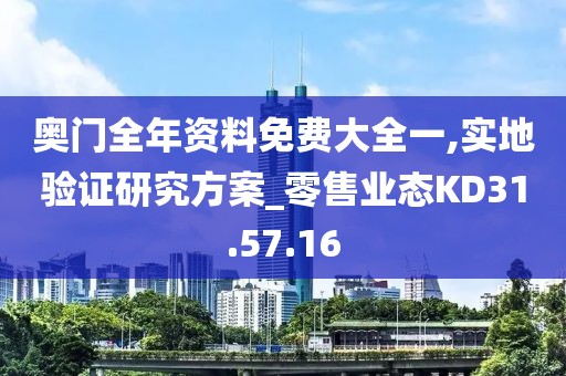 奧門全年資料免費大全一,實地驗證研究方案_零售業態KD31.57.16