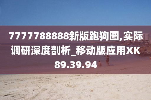 7777788888新版跑狗圖,實際調研深度剖析_移動版應用XK89.39.94