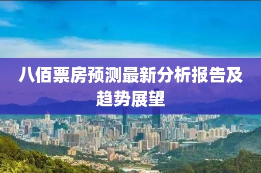 八佰票房預測最新分析報告及趨勢展望