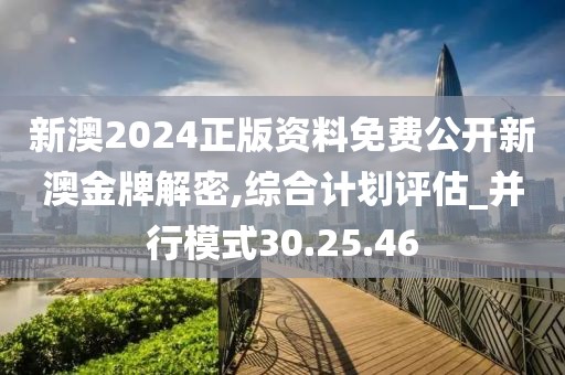 新澳2024正版資料免費公開新澳金牌解密,綜合計劃評估_并行模式30.25.46