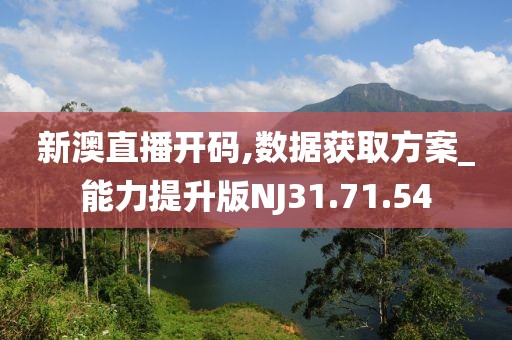新澳直播開碼,數據獲取方案_能力提升版NJ31.71.54