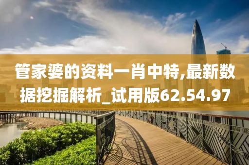 管家婆的資料一肖中特,最新數據挖掘解析_試用版62.54.97