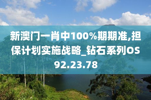 新澳門一肖中100%期期準,擔保計劃實施戰略_鉆石系列OS92.23.78