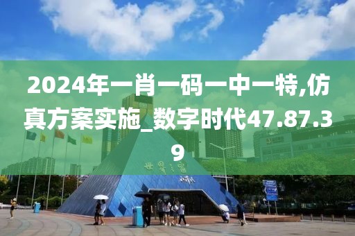 2024年一肖一碼一中一特,仿真方案實施_數字時代47.87.39