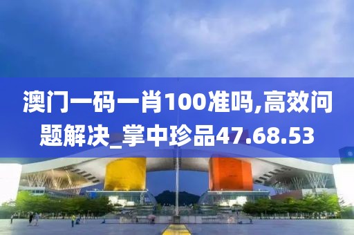 澳門一碼一肖100準嗎,高效問題解決_掌中珍品47.68.53
