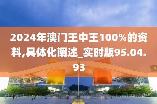2024年澳門王中王100%的資料,具體化闡述_實時版95.04.93