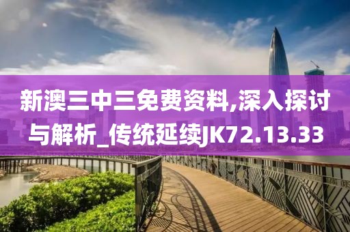 新澳三中三免費資料,深入探討與解析_傳統延續JK72.13.33
