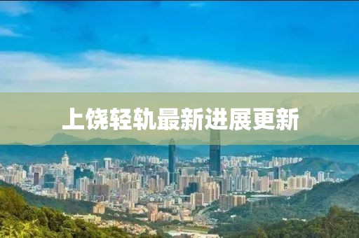 上饒輕軌最新進展更新