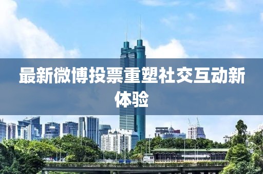 最新微博投票重塑社交互動新體驗
