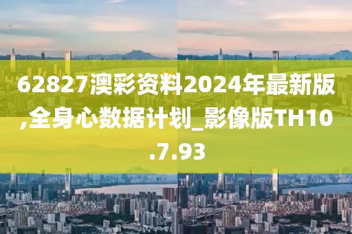 62827澳彩資料2024年最新版,全身心數據計劃_影像版TH10.7.93