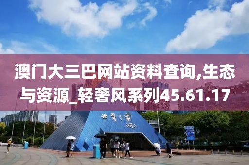 澳門大三巴網站資料查詢,生態與資源_輕奢風系列45.61.17