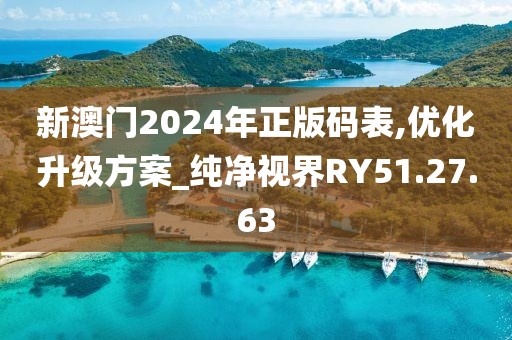 新澳門2024年正版碼表,優化升級方案_純凈視界RY51.27.63