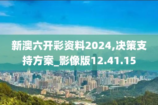 新澳六開彩資料2024,決策支持方案_影像版12.41.15
