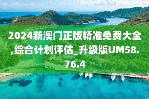 2024新澳門正版精準免費大全,綜合計劃評估_升級版UM58.76.4