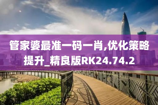 管家婆最準一碼一肖,優化策略提升_精良版RK24.74.2