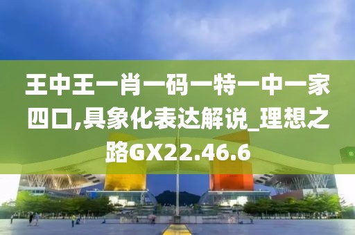 王中王一肖一碼一特一中一家四口,具象化表達解說_理想之路GX22.46.6