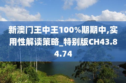 新澳門王中王100%期期中,實用性解讀策略_特別版CH43.84.74