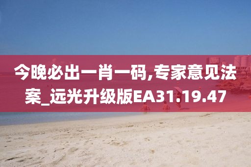 今晚必出一肖一碼,專家意見法案_遠光升級版EA31.19.47