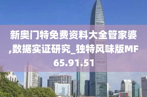 新奧門特免費資料大全管家婆,數據實證研究_獨特風味版MF65.91.51