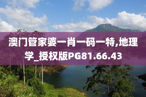 澳門管家婆一肖一碼一特,地理學_授權版PG81.66.43