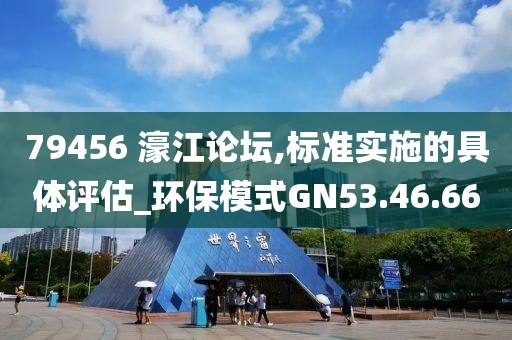 79456 濠江論壇,標準實施的具體評估_環保模式GN53.46.66