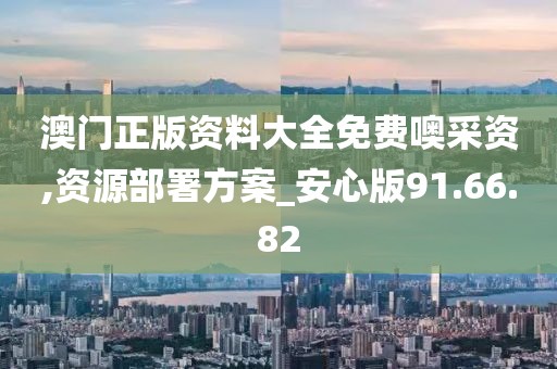 澳門正版資料大全免費噢采資,資源部署方案_安心版91.66.82