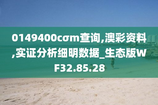 0149400cσm查詢,澳彩資料,實證分析細明數據_生態版WF32.85.28