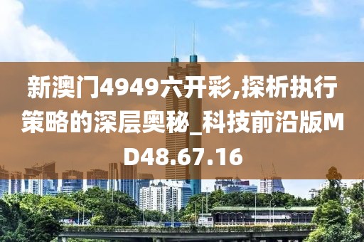 新澳門4949六開彩,探析執行策略的深層奧秘_科技前沿版MD48.67.16