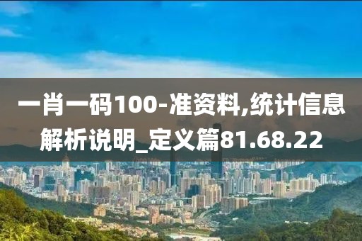 一肖一碼100-準資料,統計信息解析說明_定義篇81.68.22